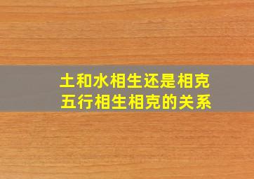 土和水相生还是相克 五行相生相克的关系